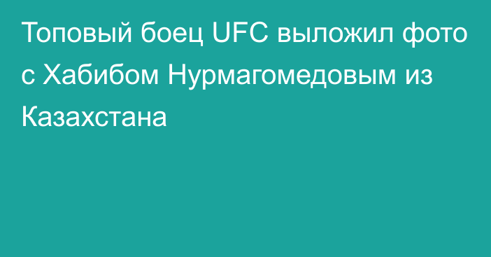 Топовый боец UFC выложил фото с Хабибом Нурмагомедовым из Казахстана