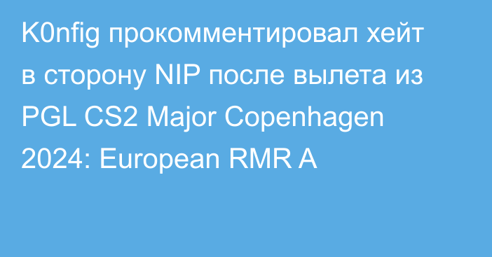 K0nfig прокомментировал хейт в сторону NIP после вылета из PGL CS2 Major Copenhagen 2024: European RMR A