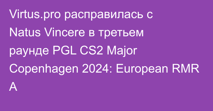 Virtus.pro расправилась с Natus Vincere в третьем раунде PGL CS2 Major Copenhagen 2024: European RMR A