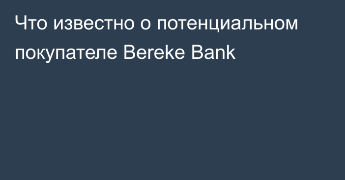 Что известно о потенциальном покупателе Bereke Bank