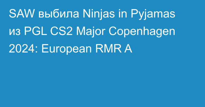 SAW выбила Ninjas in Pyjamas из PGL CS2 Major Copenhagen 2024: European RMR A