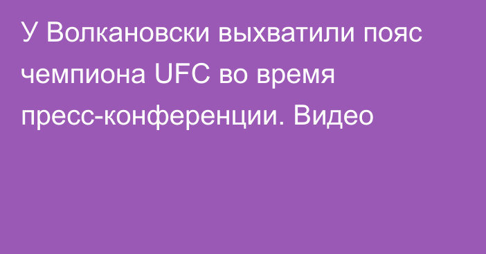 У Волкановски выхватили пояс чемпиона UFC во время пресс-конференции. Видео
