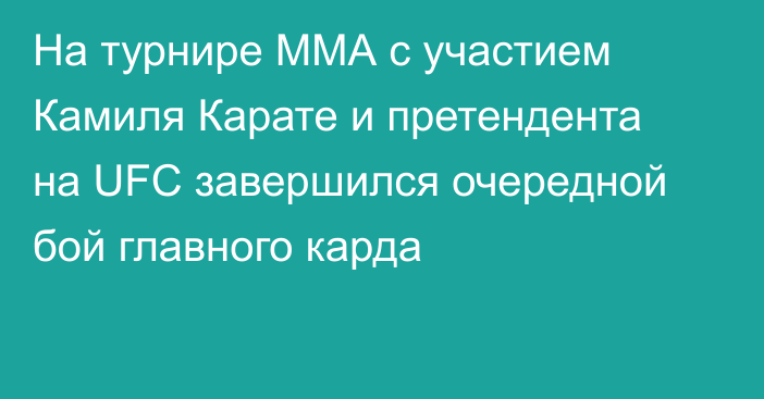 На турнире ММА с участием Камиля Карате и претендента на UFC завершился очередной бой главного карда