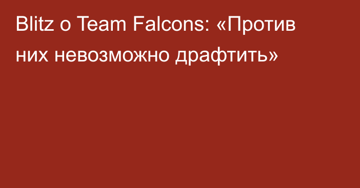 Blitz о Team Falcons: «Против них невозможно драфтить»
