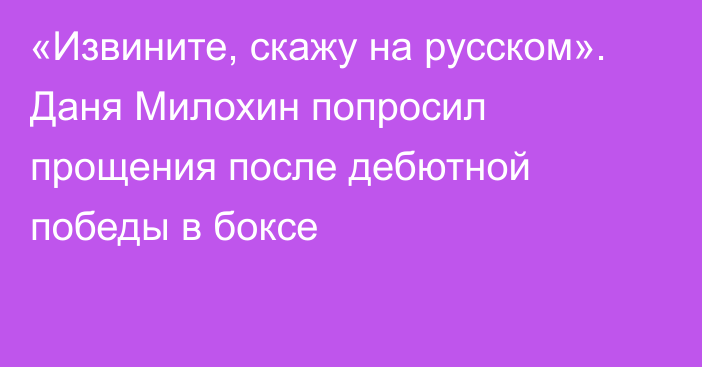 «Извините, скажу на русском». Даня Милохин попросил прощения после дебютной победы в боксе