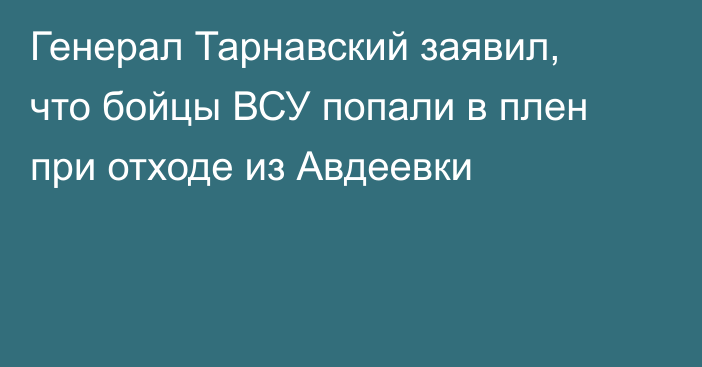 Генерал Тарнавский заявил, что бойцы ВСУ попали в плен при отходе из Авдеевки