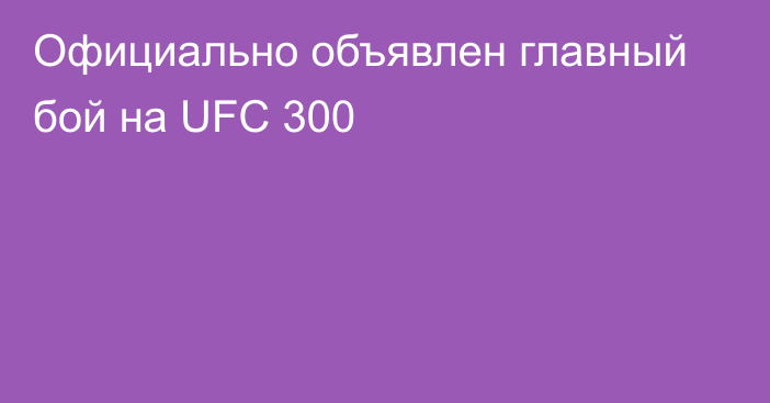 Официально объявлен главный бой на UFC 300