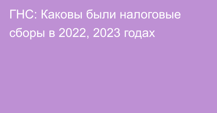 ГНС: Каковы были налоговые сборы в 2022, 2023 годах
