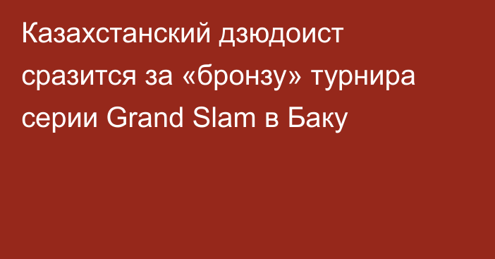 Казахстанский дзюдоист сразится за «бронзу» турнира серии Grand Slam в Баку