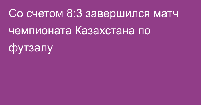 Со счетом 8:3 завершился матч чемпионата Казахстана по футзалу
