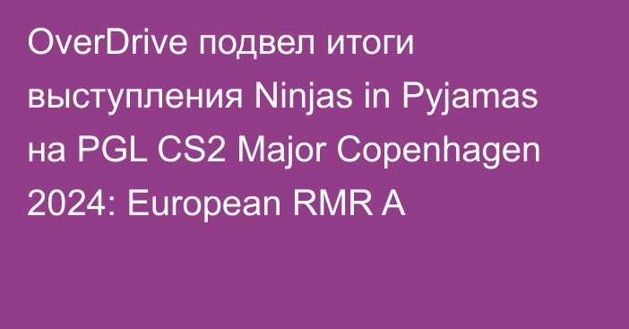 OverDrive подвел итоги выступления Ninjas in Pyjamas на PGL CS2 Major Copenhagen 2024: European RMR A