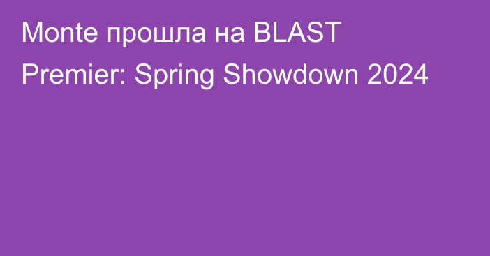 Monte прошла на BLAST Premier: Spring Showdown 2024