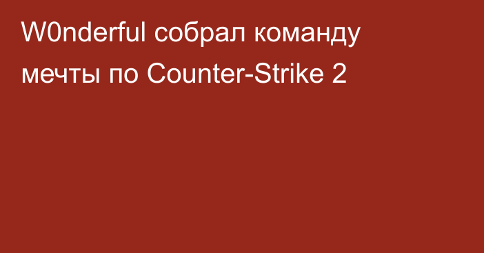 W0nderful собрал команду мечты по Counter-Strike 2