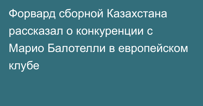 Форвард сборной Казахстана рассказал о конкуренции с Марио Балотелли в европейском клубе