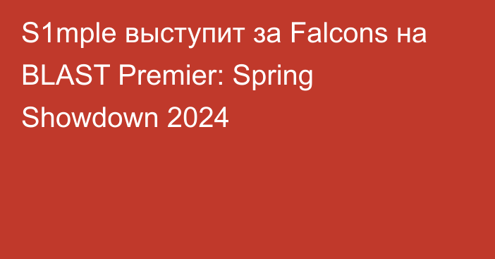 S1mple выступит за Falcons на BLAST Premier: Spring Showdown 2024