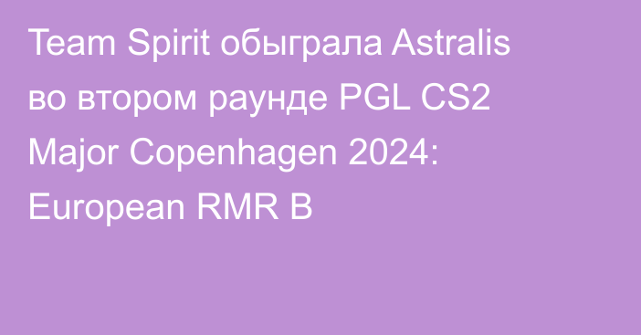 Team Spirit обыграла Astralis во втором раунде PGL CS2 Major Copenhagen 2024: European RMR B