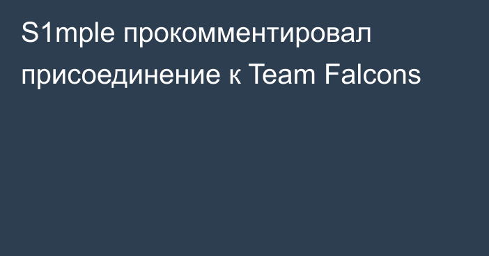 S1mple прокомментировал присоединение к Team Falcons