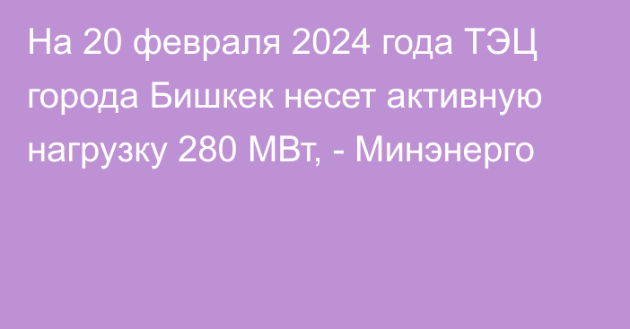 На 20 февраля 2024 года ТЭЦ города Бишкек несет активную нагрузку 280 МВт, - Минэнерго