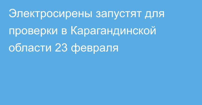 Электросирены запустят для проверки в Карагандинской области 23 февраля