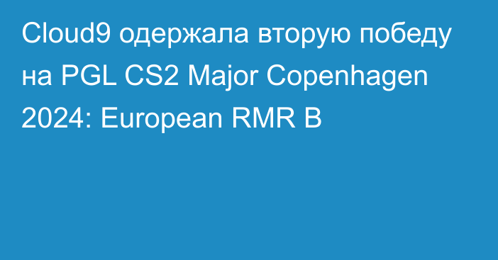 Cloud9 одержала вторую победу на PGL CS2 Major Copenhagen 2024: European RMR B