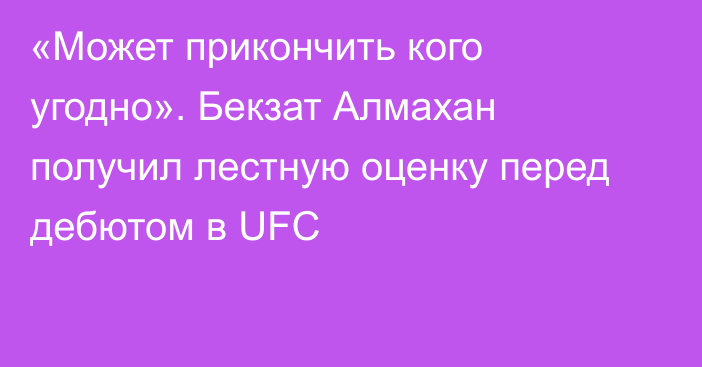 «Может прикончить кого угодно». Бекзат Алмахан получил лестную оценку перед дебютом в UFC