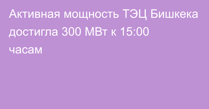 Активная мощность ТЭЦ Бишкека достигла 300 МВт к 15:00 часам
