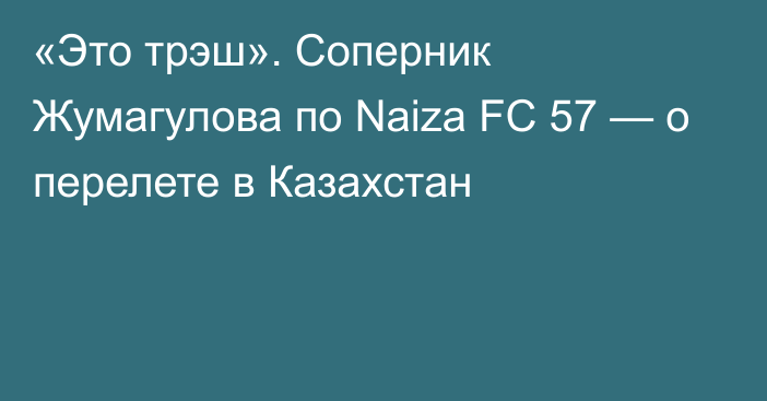«Это трэш». Соперник Жумагулова по Naiza FC 57 — о перелете в Казахстан