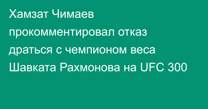 Хамзат Чимаев прокомментировал отказ драться с чемпионом веса Шавката Рахмонова на UFC 300