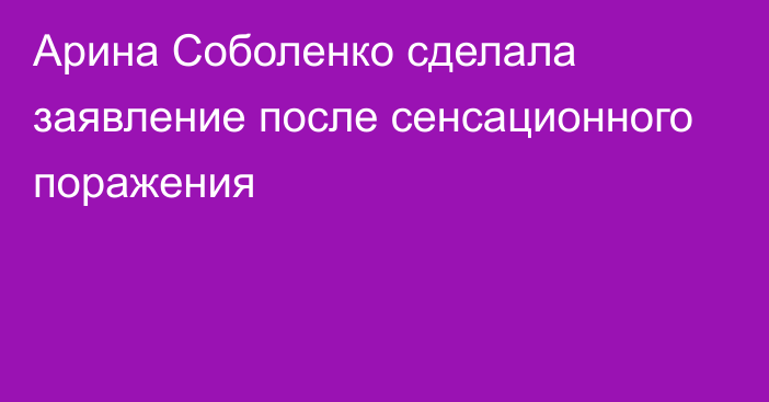Арина Соболенко сделала заявление после сенсационного поражения