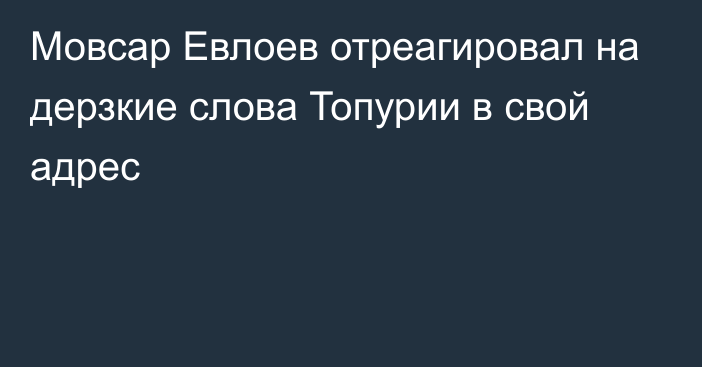 Мовсар Евлоев отреагировал на дерзкие слова Топурии в свой адрес