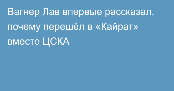 Вагнер Лав впервые рассказал, почему перешёл в «Кайрат» вместо ЦСКА