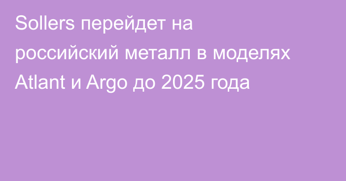 Sollers перейдет на российский металл в моделях Atlant и Argo до 2025 года