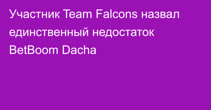 Участник Team Falcons назвал единственный недостаток BetBoom Dacha