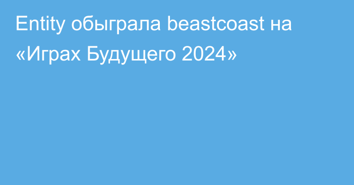 Entity обыграла beastcoast на «Играх Будущего 2024»
