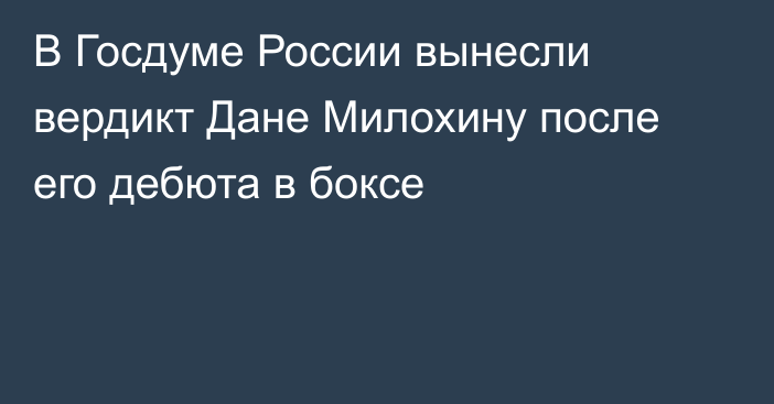 В Госдуме России вынесли вердикт Дане Милохину после его дебюта в боксе