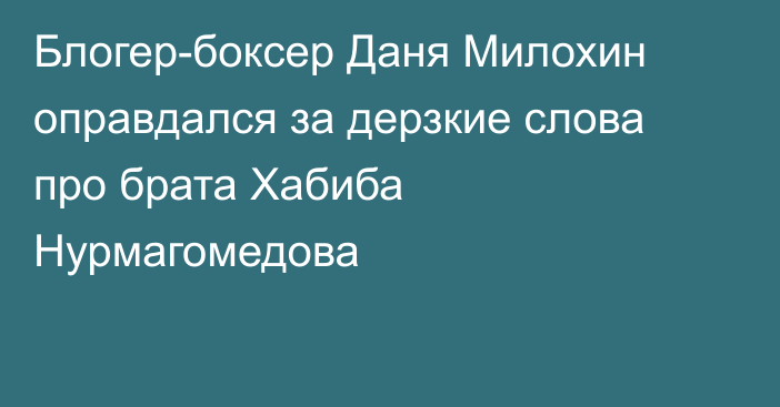 Блогер-боксер Даня Милохин оправдался за дерзкие слова про брата Хабиба Нурмагомедова