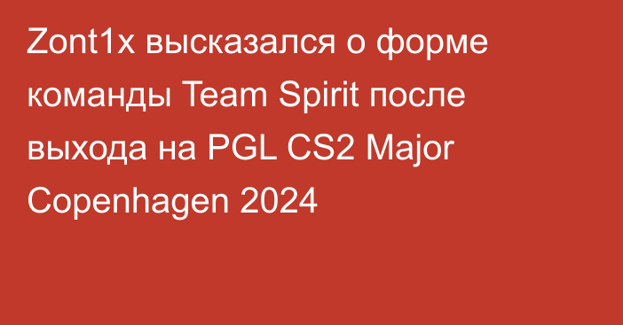 Zont1x высказался о форме команды Team Spirit после выхода на PGL CS2 Major Copenhagen 2024