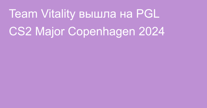 Team Vitality вышла на PGL CS2 Major Copenhagen 2024