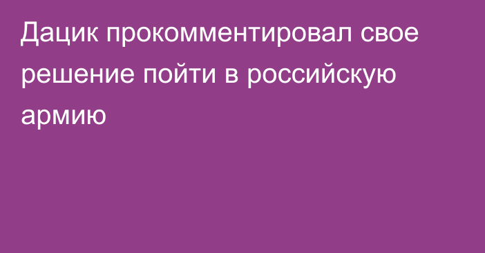 Дацик прокомментировал свое решение пойти в российскую армию