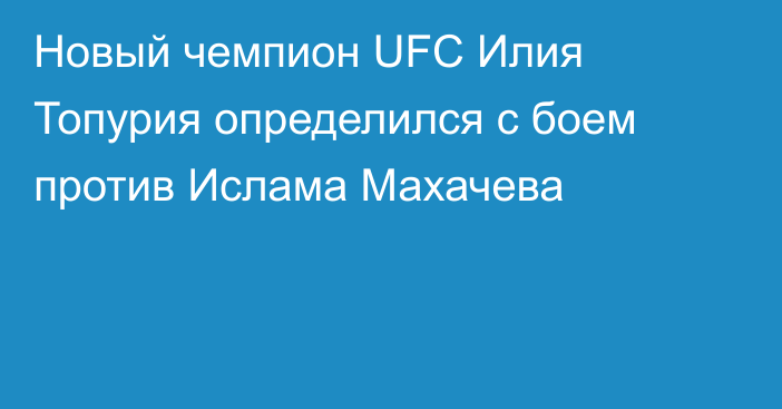 Новый чемпион UFC Илия Топурия определился с боем против Ислама Махачева