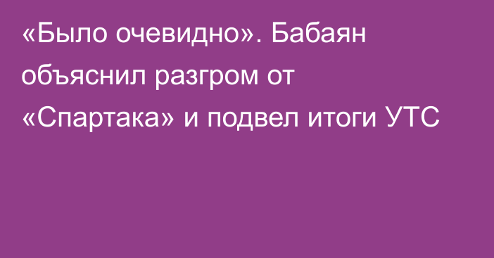 «Было очевидно». Бабаян объяснил разгром от «Спартака» и подвел итоги УТС