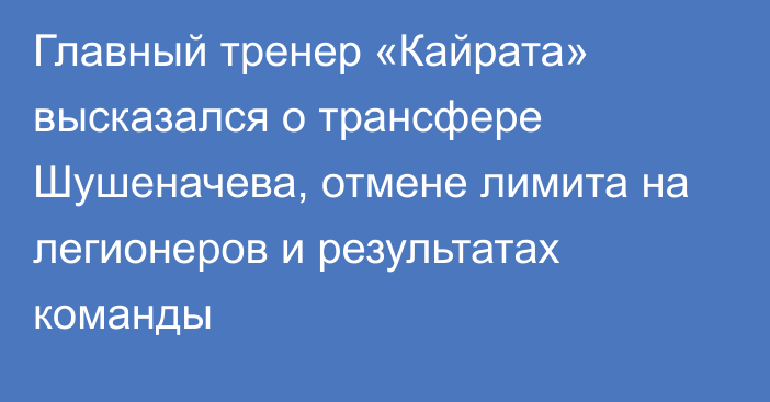 Главный тренер «Кайрата» высказался о трансфере Шушеначева, отмене лимита на легионеров и результатах команды