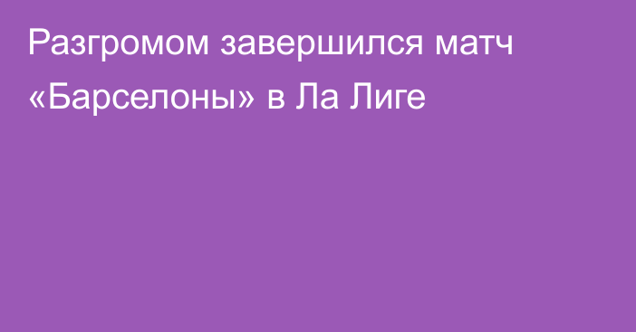 Разгромом завершился матч «Барселоны» в Ла Лиге