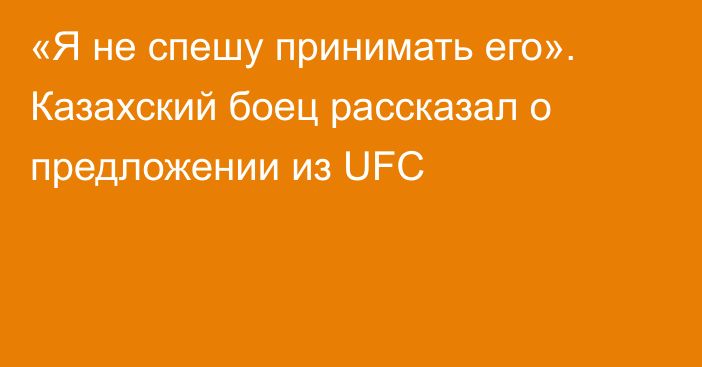«Я не спешу принимать его». Казахский боец рассказал о предложении из UFC