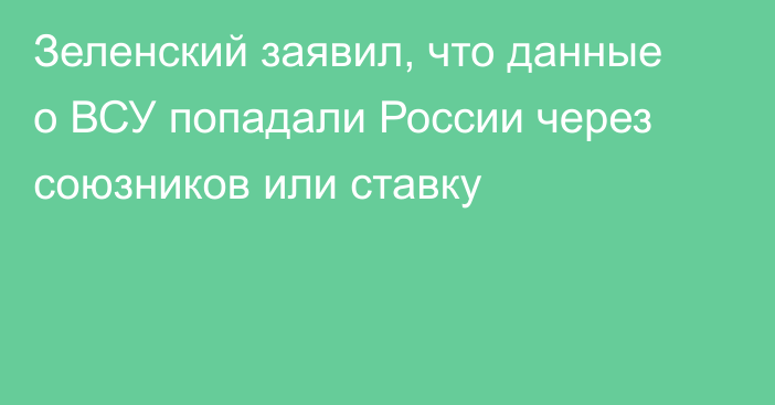 Зеленский заявил, что данные о ВСУ попадали России через союзников или ставку
