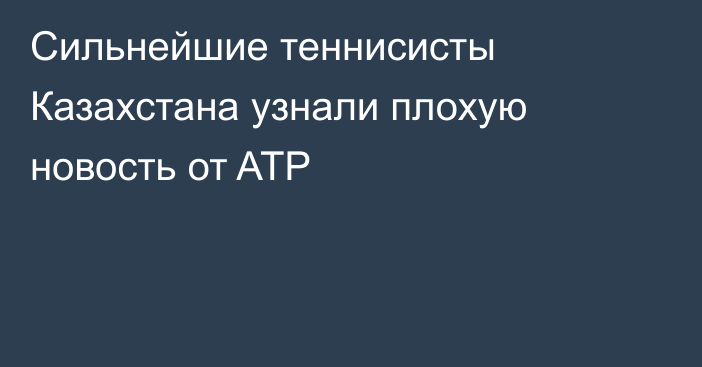 Сильнейшие теннисисты Казахстана узнали плохую новость от ATP