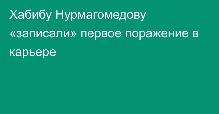 Хабибу Нурмагомедову «записали» первое поражение в карьере