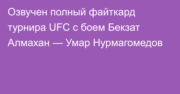 Озвучен полный файткард турнира UFC с боем Бекзат Алмахан — Умар Нурмагомедов
