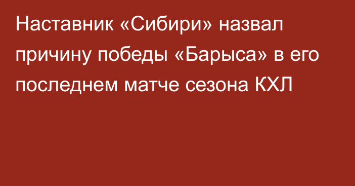 Наставник «Сибири» назвал причину победы «Барыса» в его последнем матче сезона КХЛ