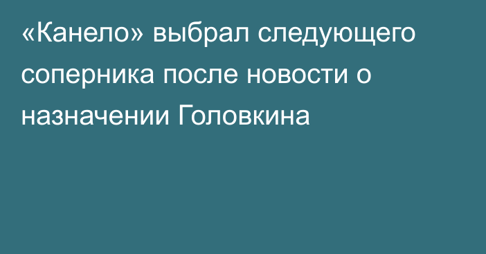 «Канело» выбрал следующего соперника после новости о назначении Головкина
